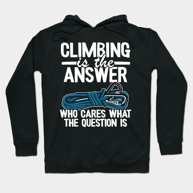 Climbing Is The Answer Who Cares What The Question Is Funny Climbing Hoodie by Kuehni